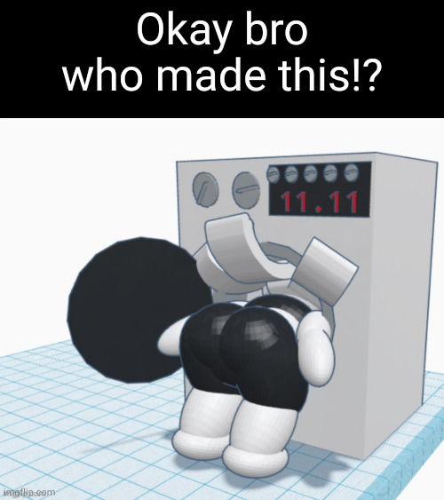 Okay bro who made this!? | image tagged in memes,blank transparent square,claire stuck in washing machine | made w/ Imgflip meme maker