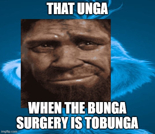 Unga | THAT UNGA; WHEN THE BUNGA SURGERY IS TOBUNGA | image tagged in blue grinch | made w/ Imgflip meme maker