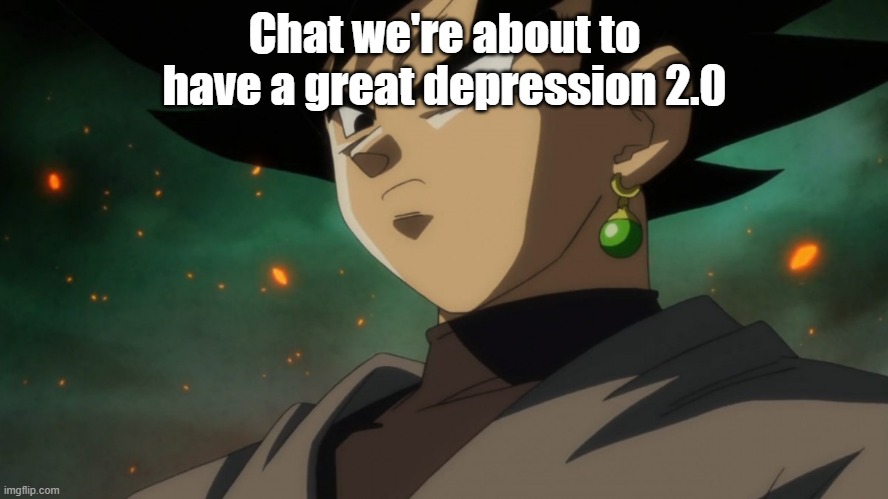 Goku Black Serious | Chat we're about to have a great depression 2.0 | image tagged in goku black serious | made w/ Imgflip meme maker