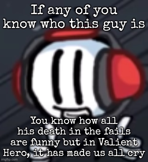 I genuinely cried when I first saw it | If any of you know who this guy is; You know how all his death in the fails are funny but in Valient Hero, it has made us all cry | image tagged in charles calvin thumbs up,msmg | made w/ Imgflip meme maker