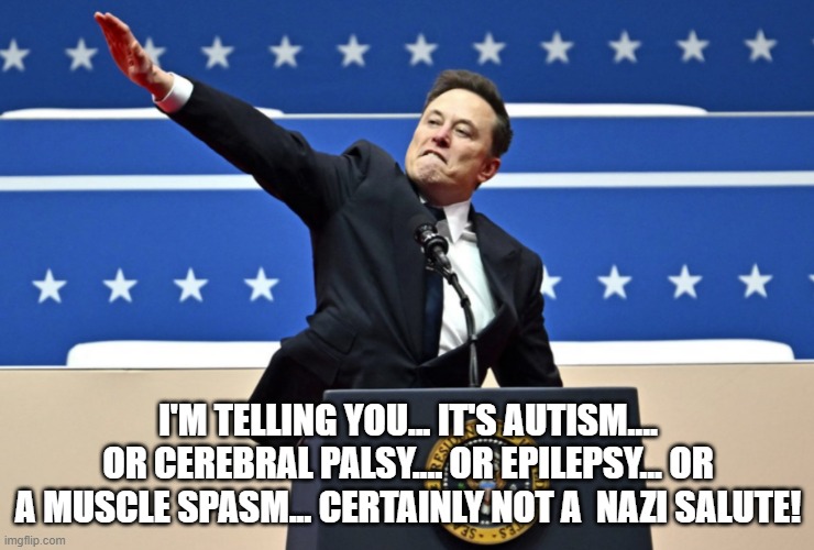 Nazi Elon | I'M TELLING YOU... IT'S AUTISM.... OR CEREBRAL PALSY.... OR EPILEPSY... OR A MUSCLE SPASM... CERTAINLY NOT A  NAZI SALUTE! | image tagged in nazi elon | made w/ Imgflip meme maker