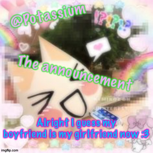 <3333 | Alright I guess my boyfriend is my girlfriend now :3 | image tagged in potassium's sillycore template | made w/ Imgflip meme maker