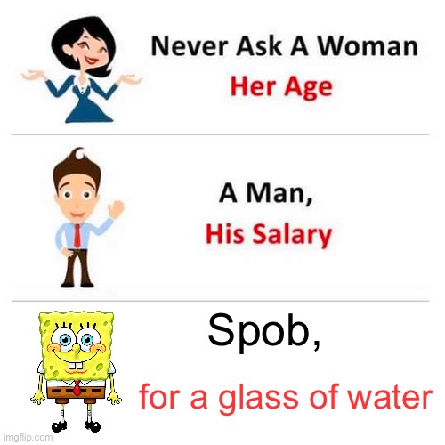 never ask a | Spob, for a glass of water | image tagged in never ask a | made w/ Imgflip meme maker