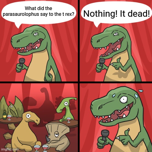 bad joke trex | What did the parasaurolophus say to the t rex? Nothing! It dead! | image tagged in bad joke trex | made w/ Imgflip meme maker