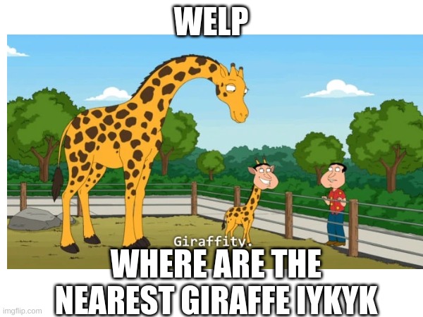 WELP WHERE ARE THE NEAREST GIRAFFE IYKYK | made w/ Imgflip meme maker