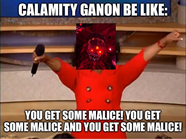 Oprah You Get A Meme | CALAMITY GANON BE LIKE:; YOU GET SOME MALICE! YOU GET SOME MALICE AND YOU GET SOME MALICE! | image tagged in memes,oprah you get a,gaming | made w/ Imgflip meme maker