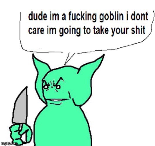 dude im a goblin | image tagged in dude im a goblin | made w/ Imgflip meme maker