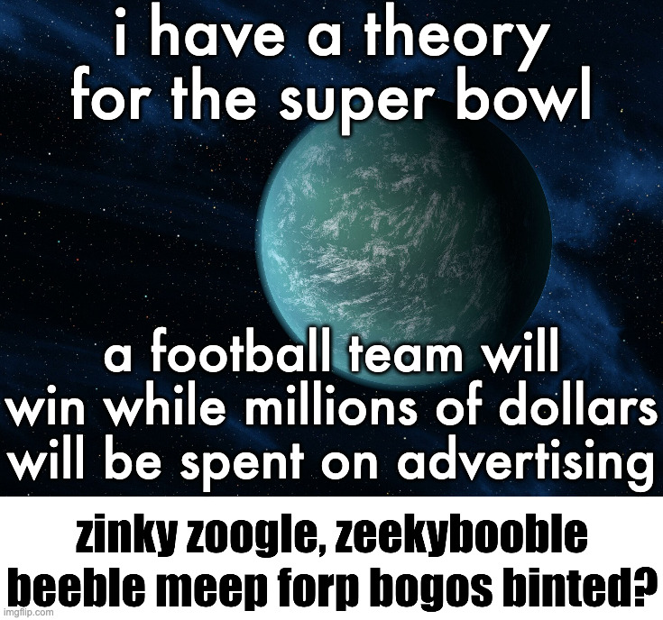 Kepler-22b (announcement template) | i have a theory for the super bowl; a football team will win while millions of dollars will be spent on advertising | image tagged in kepler-22b | made w/ Imgflip meme maker
