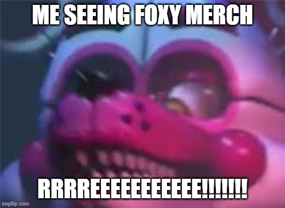 i want it | ME SEEING FOXY MERCH; RRRREEEEEEEEEEE!!!!!!! | image tagged in fnaf | made w/ Imgflip meme maker