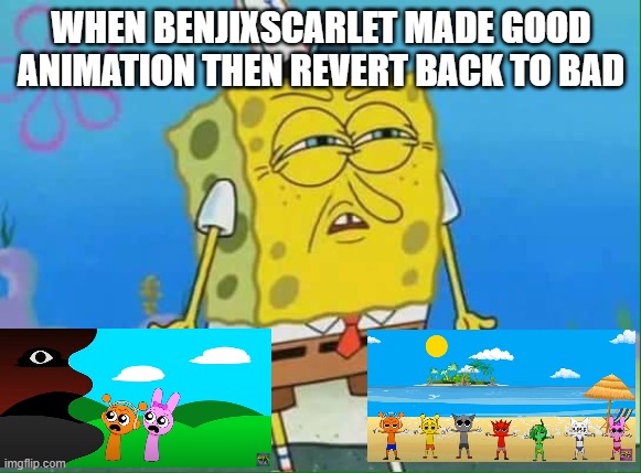 benjixscarlet be like | WHEN BENJIXSCARLET MADE GOOD ANIMATION THEN REVERT BACK TO BAD | image tagged in confused spongebob | made w/ Imgflip meme maker