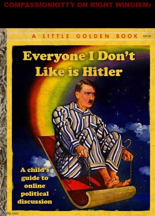 Everyone I don't like is Hitler book | COMPASSIONKITTY ON RIGHT WINGISM: | image tagged in everyone i don't like is hitler book | made w/ Imgflip meme maker
