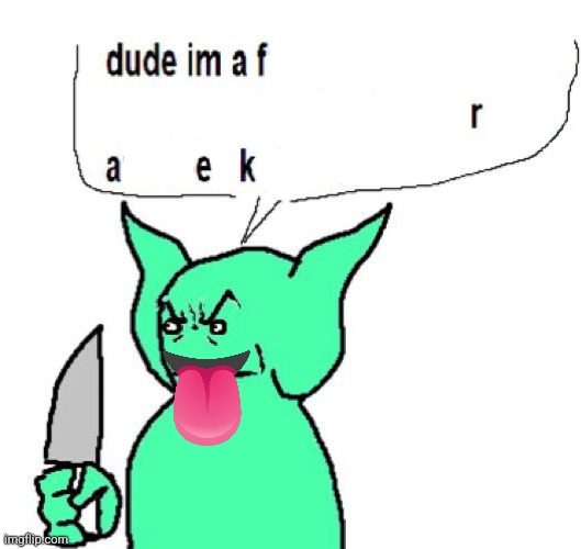 fraeky | image tagged in dude im a goblin | made w/ Imgflip meme maker