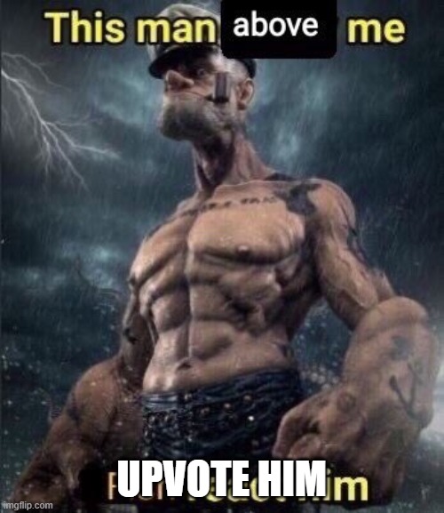 UPVOTE HIM | image tagged in this man above me fish react him | made w/ Imgflip meme maker