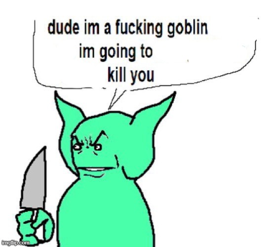 dude im a goblin | image tagged in dude im a goblin | made w/ Imgflip meme maker
