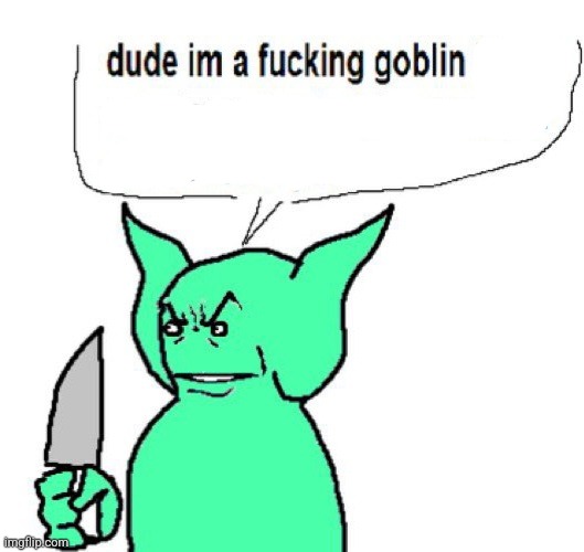 dude im a goblin | image tagged in dude im a goblin | made w/ Imgflip meme maker