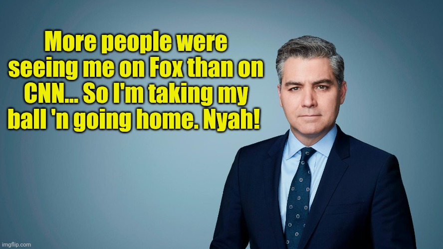 Boo... Hoo... Hoo... | More people were seeing me on Fox than on CNN... So I'm taking my ball 'n going home. Nyah! | image tagged in jim acosta | made w/ Imgflip meme maker