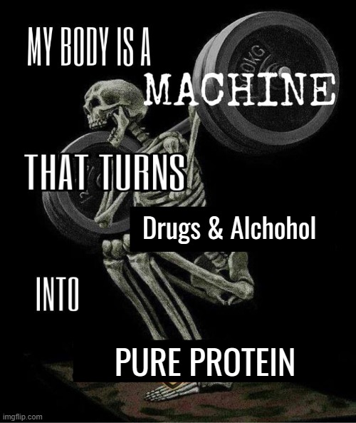 My body is machine | Drugs & Alchohol; PURE PROTEIN | made w/ Imgflip meme maker