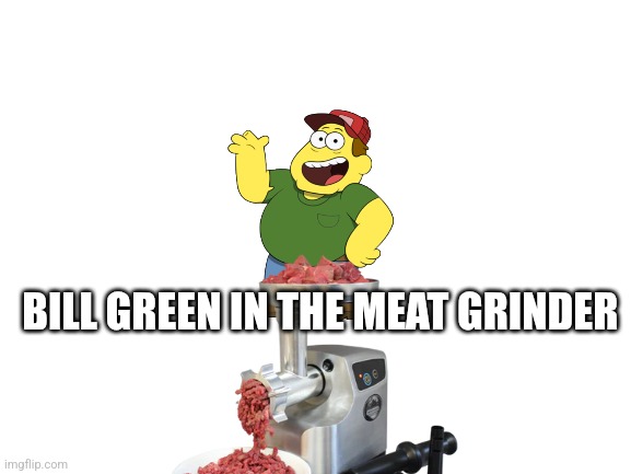 Bill green in the meat grinder | BILL GREEN IN THE MEAT GRINDER | made w/ Imgflip meme maker