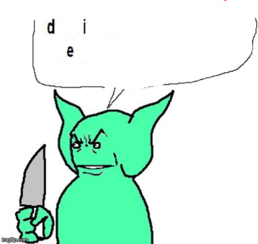 die | image tagged in dude im a goblin | made w/ Imgflip meme maker