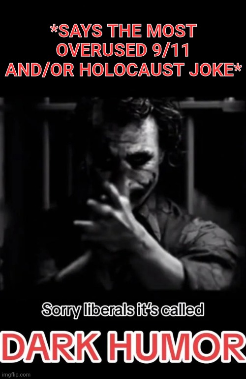 Sorry liberals it's called DARK HUMOR | *SAYS THE MOST OVERUSED 9/11 AND/OR HOLOCAUST JOKE* | image tagged in sorry liberals it's called dark humor | made w/ Imgflip meme maker