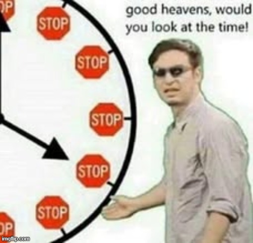 Good heavens would you look at the time. STOP | image tagged in good heavens would you look at the time stop | made w/ Imgflip meme maker