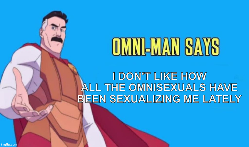 Omni-man Says | I DON'T LIKE HOW ALL THE OMNISEXUALS HAVE BEEN SEXUALIZING ME LATELY | image tagged in omni-man says | made w/ Imgflip meme maker