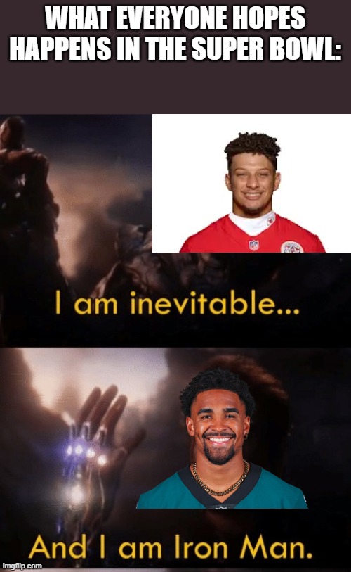 I am Iron Man | WHAT EVERYONE HOPES HAPPENS IN THE SUPER BOWL: | image tagged in i am iron man | made w/ Imgflip meme maker