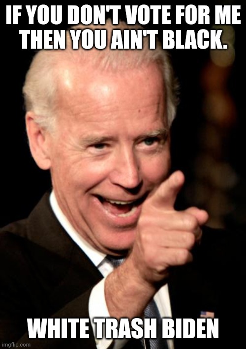 Smilin Biden Meme | IF YOU DON'T VOTE FOR ME
THEN YOU AIN'T BLACK. WHITE TRASH BIDEN | image tagged in memes,smilin biden | made w/ Imgflip meme maker