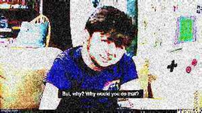 Deep fried but why, why would you do that | image tagged in deep fried but why why would you do that | made w/ Imgflip meme maker