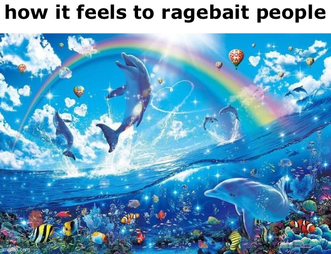 Happy dolphin rainbow | how it feels to ragebait people | image tagged in happy dolphin rainbow | made w/ Imgflip meme maker