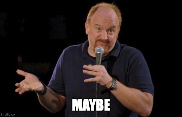 Louis ck but maybe | MAYBE | image tagged in louis ck but maybe | made w/ Imgflip meme maker