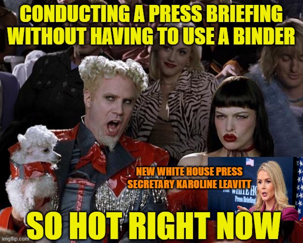 Younger, Stronger, Faster, Smarter | CONDUCTING A PRESS BRIEFING WITHOUT HAVING TO USE A BINDER; NEW WHITE HOUSE PRESS SECRETARY KAROLINE LEAVITT; SO HOT RIGHT NOW | image tagged in mugatu so hot right now,white house,press secretary,karoline leavitt,trump administration | made w/ Imgflip meme maker