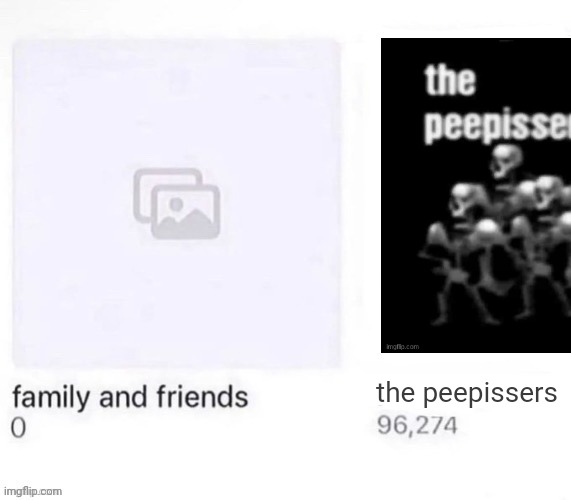 Family and Friends vs X | the peepissers | image tagged in family and friends vs x | made w/ Imgflip meme maker