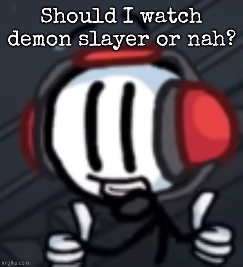 Charles Calvin thumbs up | Should I watch demon slayer or nah? | image tagged in charles calvin thumbs up,msmg | made w/ Imgflip meme maker