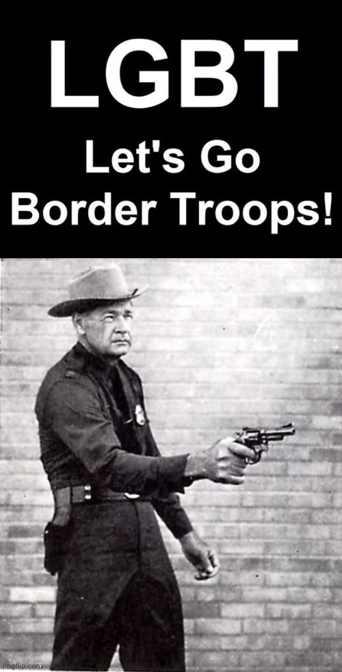 Let's Go Border Patrol Troops | image tagged in bill jordan border patrol m19,lgbt | made w/ Imgflip meme maker