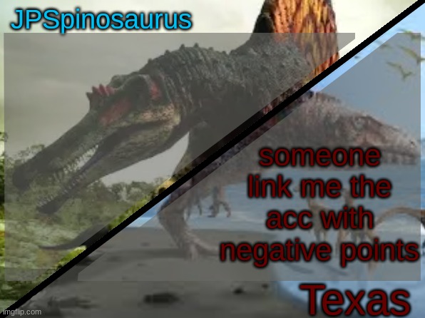 JPSpinosaurus x Texas shared template | someone link me the acc with negative points | image tagged in jpspinosaurus x texas shared template | made w/ Imgflip meme maker