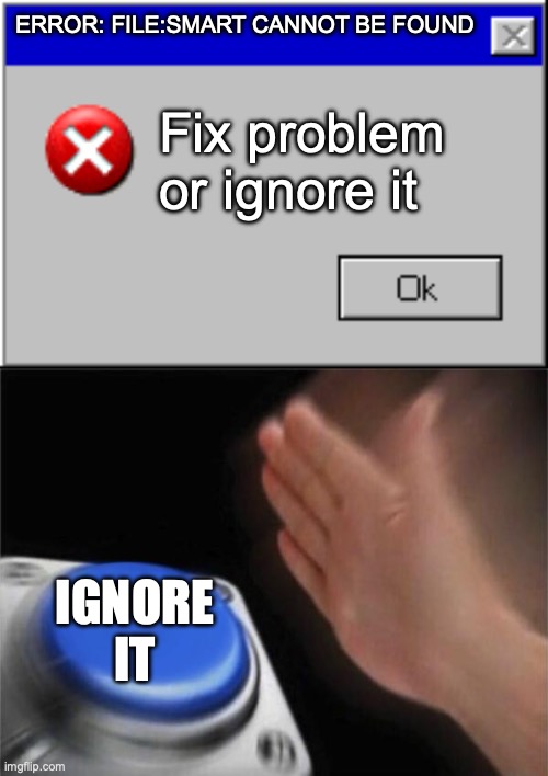 ERROR: FILE:SMART CANNOT BE FOUND Fix problem or ignore it IGNORE IT | image tagged in windows error message,memes,blank nut button | made w/ Imgflip meme maker