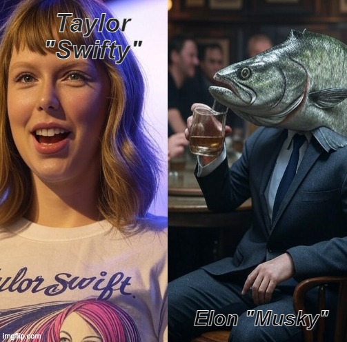 swift musky | Taylor "Swifty"; Elon "Musky" | image tagged in elon musk,taylor swift,swifty,musky,fandom | made w/ Imgflip meme maker