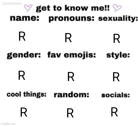 get to know me but better | R; R; R; R; R; R; R; R; R | image tagged in get to know me but better | made w/ Imgflip meme maker
