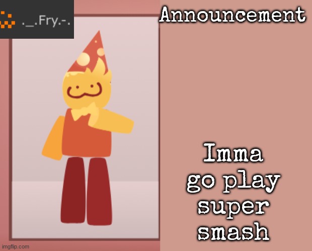 they faces killing me why nobody gaf | Imma go play super smash | image tagged in fry announcement | made w/ Imgflip meme maker