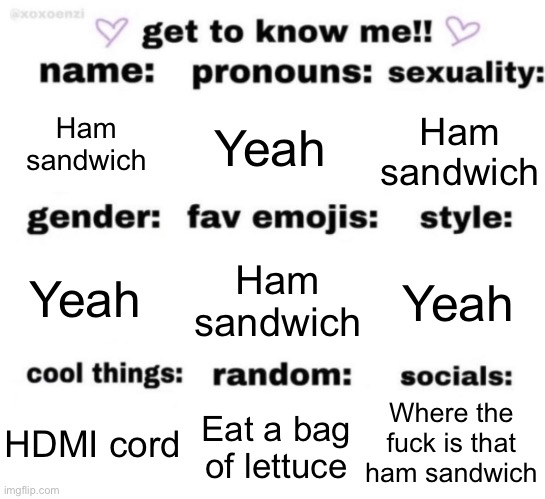 get to know me but better | Ham sandwich; Yeah; Ham sandwich; Ham sandwich; Yeah; Yeah; Where the fuck is that ham sandwich; Eat a bag of lettuce; HDMI cord | image tagged in get to know me but better | made w/ Imgflip meme maker