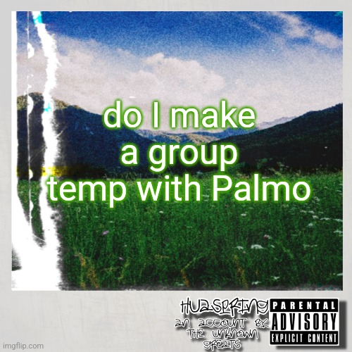 HuaSpring Temp | do I make a group temp with Palmo | image tagged in huaspring temp | made w/ Imgflip meme maker