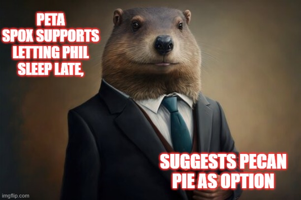 Hey Phil | PETA SPOX SUPPORTS LETTING PHIL SLEEP LATE, SUGGESTS PECAN PIE AS OPTION | image tagged in groundhog day,peta,options | made w/ Imgflip meme maker