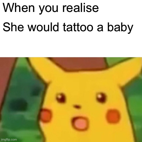 Surprised Pikachu Meme | When you realise She would tattoo a baby | image tagged in memes,surprised pikachu | made w/ Imgflip meme maker