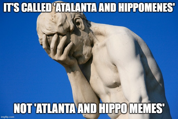 Statue Facepalm | IT'S CALLED 'ATALANTA AND HIPPOMENES'; NOT 'ATLANTA AND HIPPO MEMES' | image tagged in statue facepalm,greek mythology | made w/ Imgflip meme maker