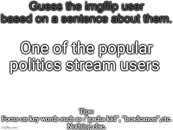 Guess the imgflip user based on a sentence about them | One of the popular politics stream users | image tagged in guess the imgflip user based on a sentence about them,msmg,memes,guess | made w/ Imgflip meme maker