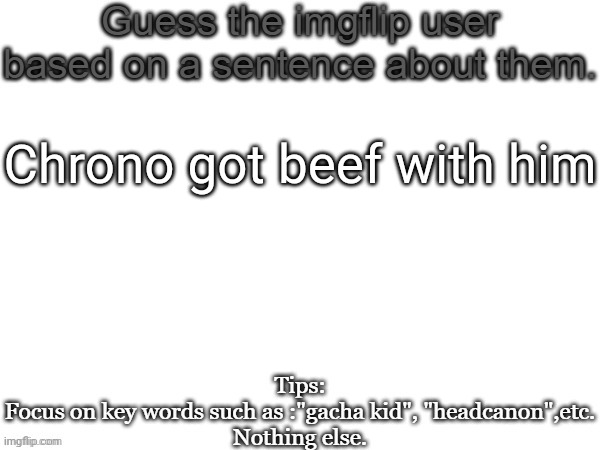 Guess the imgflip user based on a sentence about them | Chrono got beef with him | image tagged in guess the imgflip user based on a sentence about them,msmg,memes | made w/ Imgflip meme maker