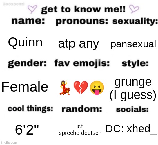 get to know me but better | Quinn; atp any; pansexual; 💃💔😛; grunge (I guess); Female; DC: xhed_; ich spreche deutsch; 6'2" | image tagged in get to know me but better | made w/ Imgflip meme maker