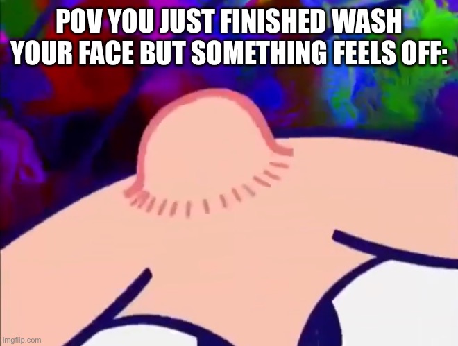 Teenager acne be like: | POV YOU JUST FINISHED WASH YOUR FACE BUT SOMETHING FEELS OFF: | image tagged in memes | made w/ Imgflip meme maker