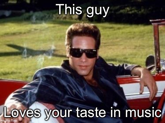 Early Onset Dementia Andrew Dice Clay | This guy Loves your taste in music | image tagged in early onset dementia andrew dice clay | made w/ Imgflip meme maker